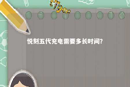悦刻五代充电需要多长时间
？ 